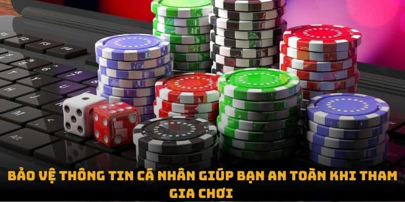 Bảo vệ thông tin cá nhân giúp bạn an toàn khi tham gia chơi