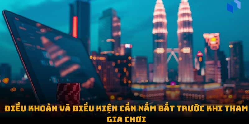 Điều khoản và điều kiện cần nắm bắt trước khi tham gia chơi